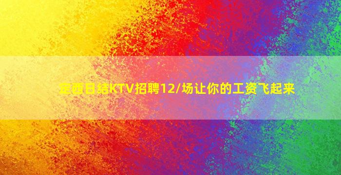 定西日结KTV招聘12/场让你的工资飞起来
